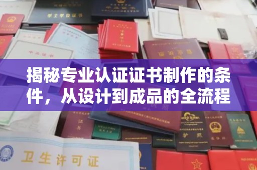 旅顺口揭秘专业认证证书制作的条件，从设计到成品的全流程解析