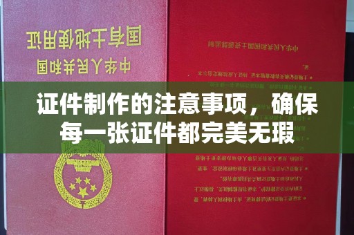 旅顺口证件制作的注意事项，确保每一张证件都完美无瑕
