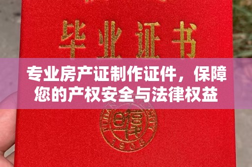 旅顺口专业房产证制作证件，保障您的产权安全与法律权益