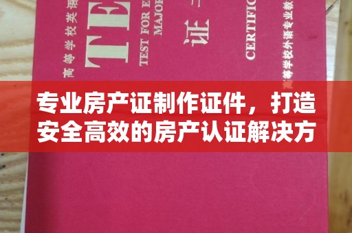 旅顺口专业房产证制作证件，打造安全高效的房产认证解决方案