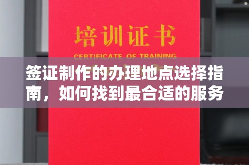 旅顺口签证制作的办理地点选择指南，如何找到最合适的服务点