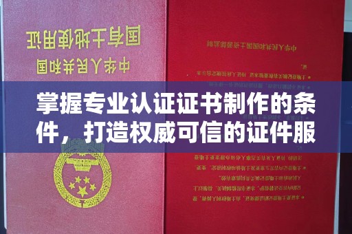 旅顺口掌握专业认证证书制作的条件，打造权威可信的证件服务