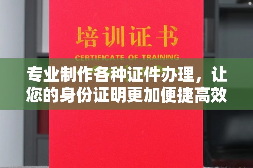 旅顺口专业制作各种证件办理，让您的身份证明更加便捷高效
