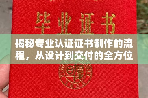 旅顺口揭秘专业认证证书制作的流程，从设计到交付的全方位指南