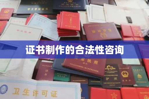旅顺口证书制作的合法性咨询