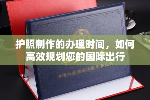 旅顺口护照制作的办理时间，如何高效规划您的国际出行
