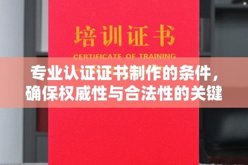 旅顺口专业认证证书制作的条件，确保权威性与合法性的关键要素