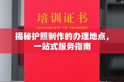 旅顺口揭秘护照制作的办理地点，一站式服务指南