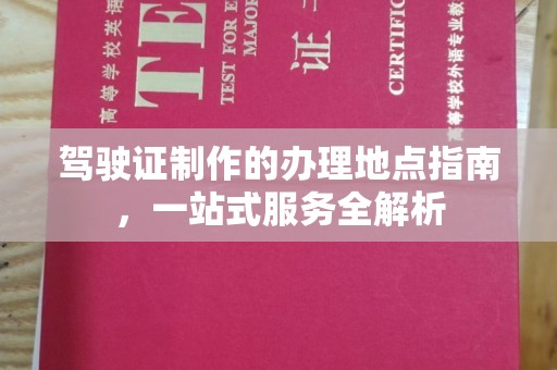旅顺口驾驶证制作的办理地点指南，一站式服务全解析
