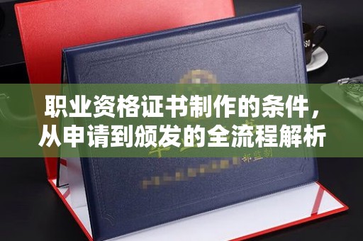 旅顺口职业资格证书制作的条件，从申请到颁发的全流程解析