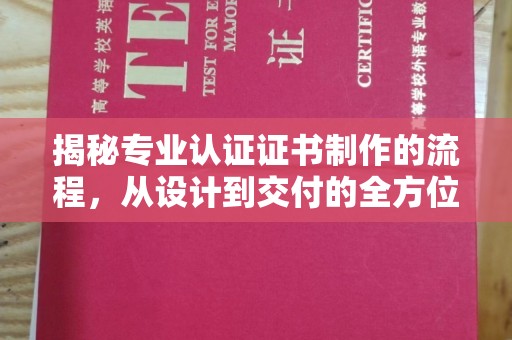 旅顺口揭秘专业认证证书制作的流程，从设计到交付的全方位指南