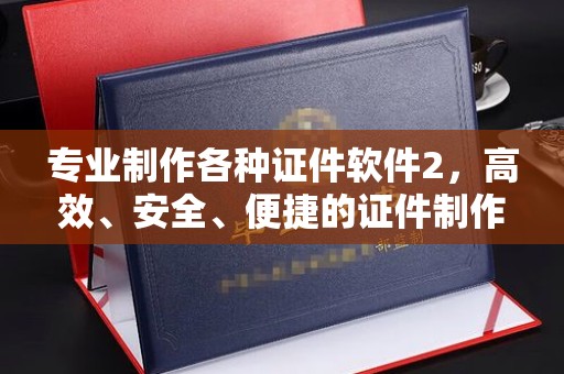 旅顺口专业制作各种证件软件2，高效、安全、便捷的证件制作解决方案