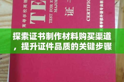 旅顺口探索证书制作材料购买渠道，提升证件品质的关键步骤