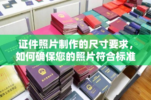 旅顺口证件照片制作的尺寸要求，如何确保您的照片符合标准？