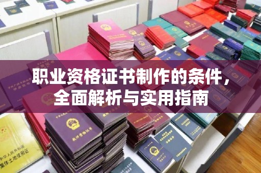 旅顺口职业资格证书制作的条件，全面解析与实用指南