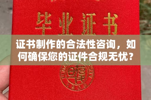 旅顺口证书制作的合法性咨询，如何确保您的证件合规无忧？