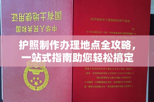 旅顺口护照制作办理地点全攻略，一站式指南助您轻松搞定