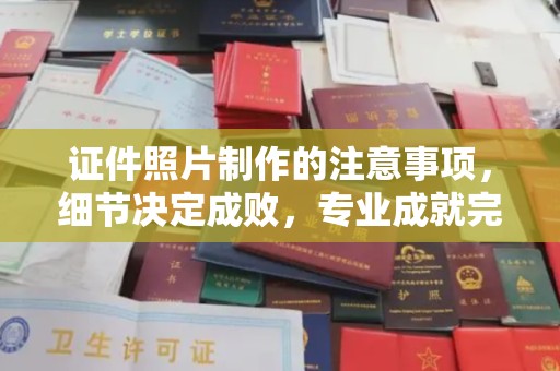 旅顺口证件照片制作的注意事项，细节决定成败，专业成就完美
